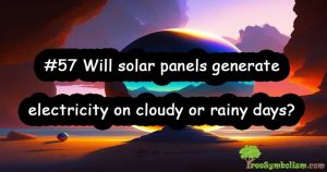 #57 Will solar panels generate electricity on cloudy or rainy days?
